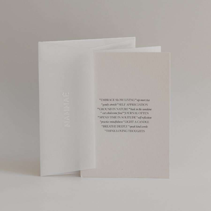 Mammae Gentle Habits Note Card is designed for gifting for baby showers or gift registry. A series of self-care habits are listed to guide mothers to live a mindful day of slow living with their baby. Black soy ink printed on a luxury paper stock that's uncoated and a vellum envelop. 